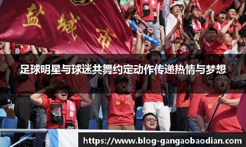 足球明星与球迷共舞约定动作传递热情与梦想