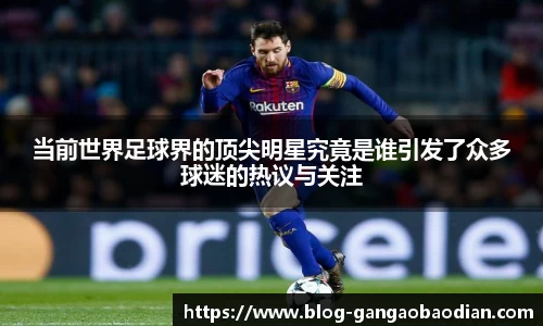 当前世界足球界的顶尖明星究竟是谁引发了众多球迷的热议与关注